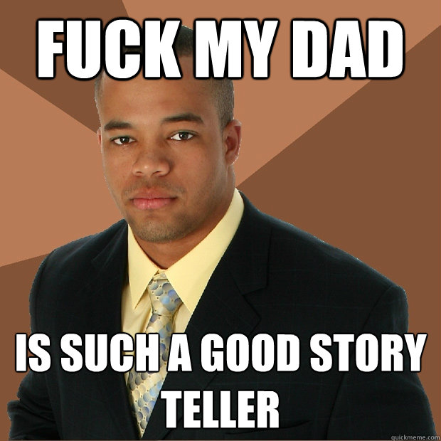 Fuck my dad is such a good story teller - Fuck my dad is such a good story teller  Successful Black Man