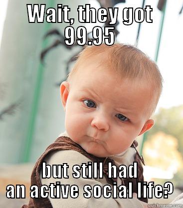 WAIT, THEY GOT 99.95 BUT STILL HAD AN ACTIVE SOCIAL LIFE? skeptical baby