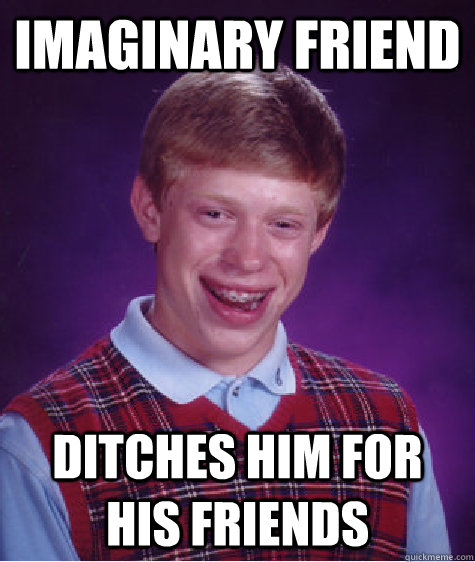 imaginary friend ditches him for his friends  Bad Luck Brian