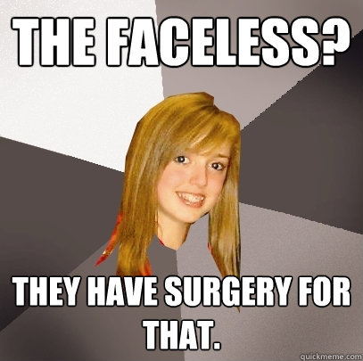 The Faceless? They have surgery for that.  Musically Oblivious 8th Grader