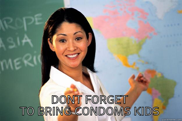  DONT FORGET TO BRING CONDOMS KIDS Unhelpful High School Teacher