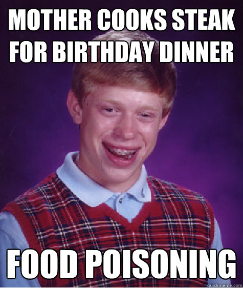 Mother cooks steak for birthday dinner food poisoning  Bad Luck Brian