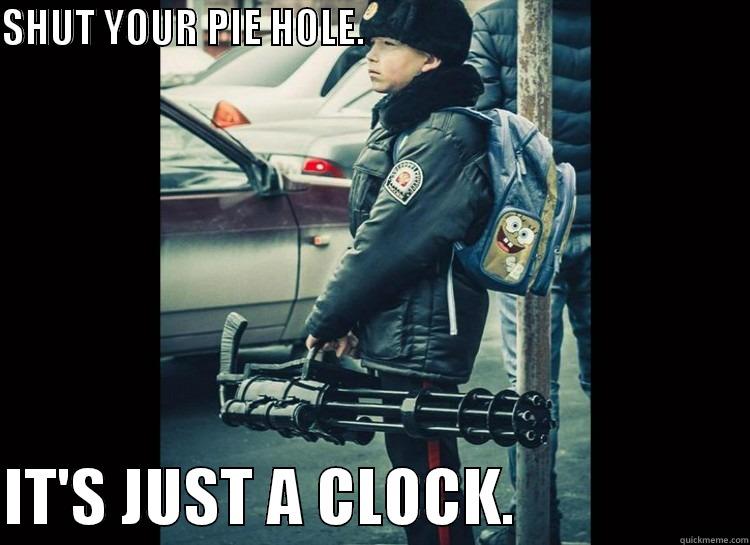 Just a clock - SHUT YOUR PIE HOLE.                                                  IT'S JUST A CLOCK.                  Misc