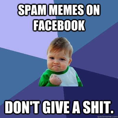 spam memes on facebook Don't give a shit.  Success Kid