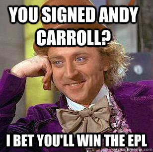 You signed Andy Carroll? I bet you'll win the EPL  Condescending Wonka