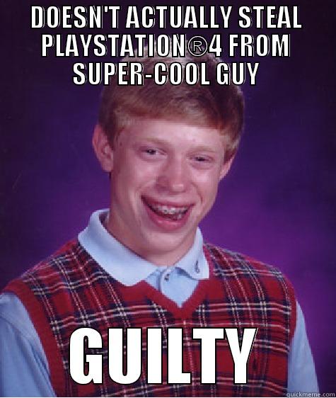 DOESN'T ACTUALLY STEAL PLAYSTATION®4 FROM SUPER-COOL GUY GUILTY Bad Luck Brian