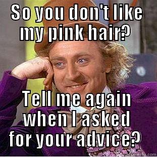 SO YOU DON'T LIKE MY PINK HAIR?  TELL ME AGAIN WHEN I ASKED FOR YOUR ADVICE?  Condescending Wonka