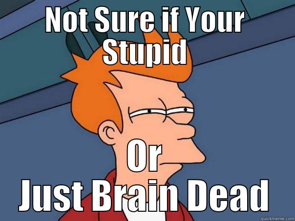 NOT SURE IF YOUR STUPID OR JUST BRAIN DEAD Futurama Fry