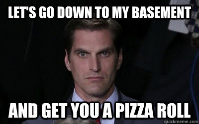 Let's go down to my basement  and get you a Pizza Roll  Menacing Josh Romney