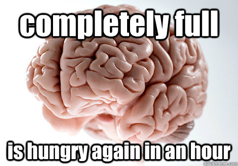 completely full is hungry again in an hour   Scumbag Brain