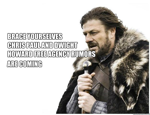 Brace yourselves
Chris Paul and Dwight Howard Free agency rumors are coming - Brace yourselves
Chris Paul and Dwight Howard Free agency rumors are coming  Imminent Ned