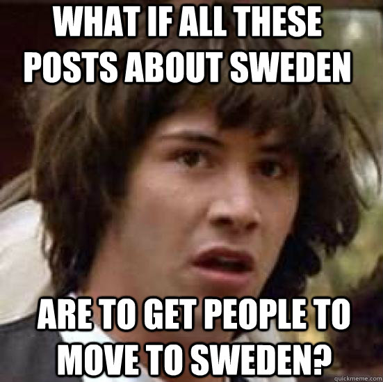 What if all these posts about Sweden are to get people to move to Sweden?  conspiracy keanu