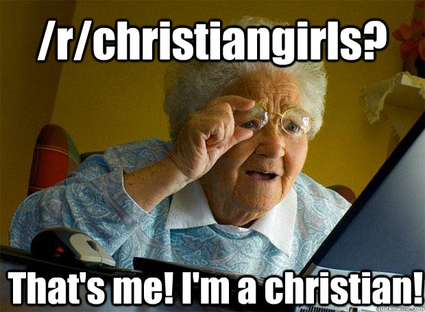 /r/christiangirls? That's me! I'm a christian!    Grandma finds the Internet