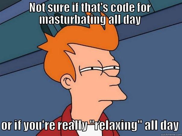 morse code? - NOT SURE IF THAT'S CODE FOR MASTURBATING ALL DAY OR IF YOU'RE REALLY 