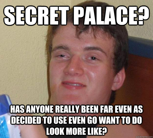 Secret Palace? Has anyone really been far even as decided to use even go want to do look more like?  10 Guy