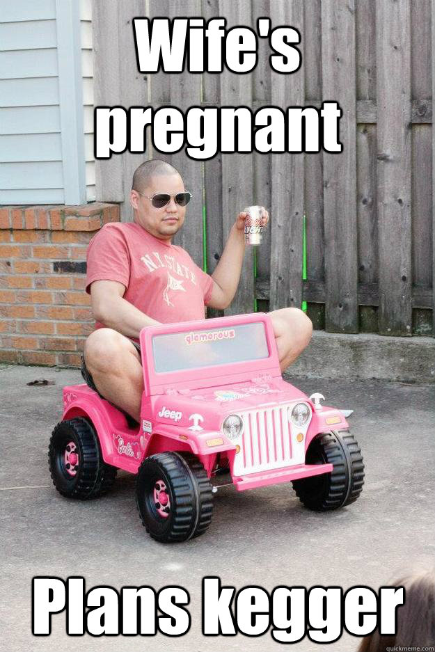 Wife's pregnant Plans kegger - Wife's pregnant Plans kegger  drunk dad