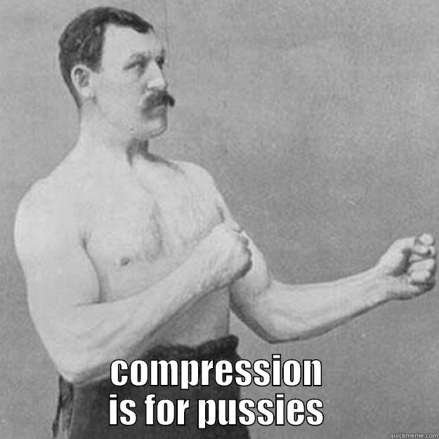  COMPRESSION IS FOR PUSSIES overly manly man