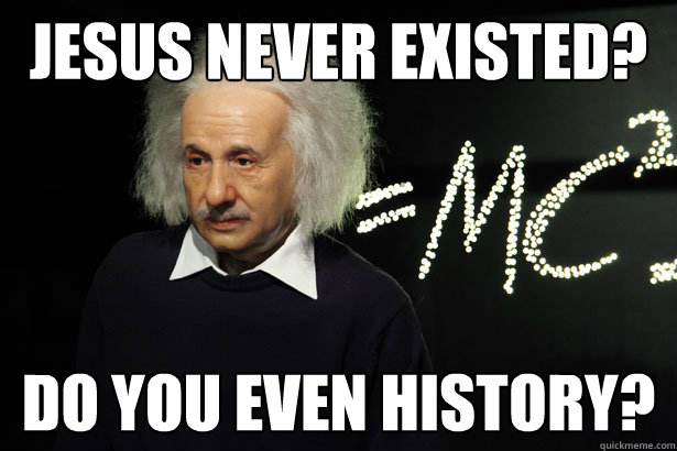 Jesus never existed? Do you even history?  Unamused Einstein