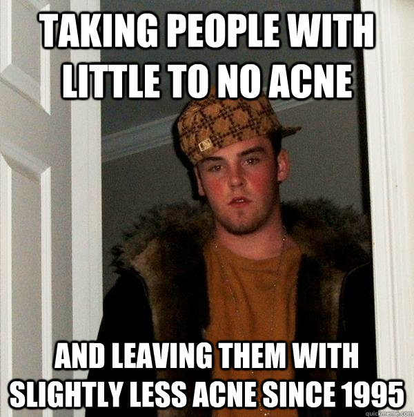 Taking people with little to no acne and leaving them with slightly less acne since 1995  Scumbag Steve