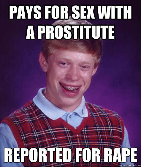 Pays for sex with a prostitute reported for rape
  Bad Luck Brian