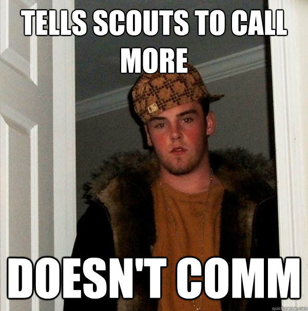 Tells Scouts to call more Doesn't Comm  Scumbag Steve