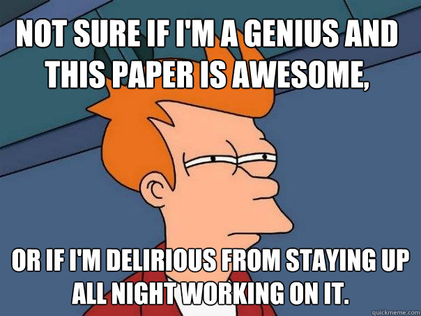 Not sure if I'm a genius and this paper is awesome, Or if I'm delirious from staying up all night working on it. - Not sure if I'm a genius and this paper is awesome, Or if I'm delirious from staying up all night working on it.  Futurama Fry