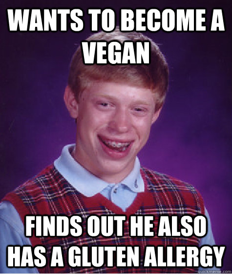 Wants to become a vegan Finds out he also has a gluten allergy - Wants to become a vegan Finds out he also has a gluten allergy  Badluckbrian