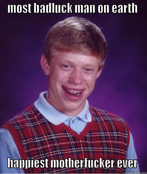 MOST BADLUCK MAN ON EARTH HAPPIEST MOTHERFUCKER EVER Bad Luck Brian