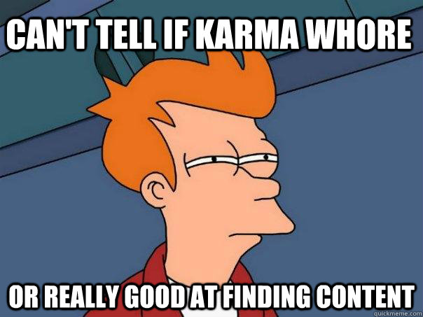 Can't tell if karma whore Or really good at finding content  Futurama Fry