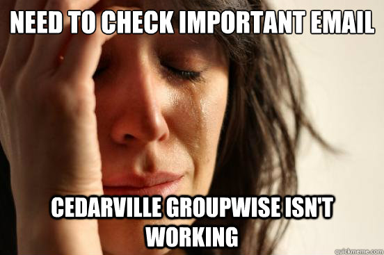 Need to check important email Cedarville Groupwise isn't working  First World Problems