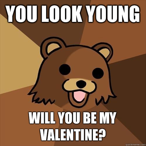 You look young  Will you be my valentine? - You look young  Will you be my valentine?  Pedobear