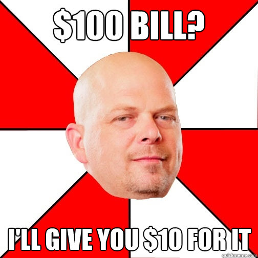 $100 Bill? I'll give you $10 for it  Pawn Star