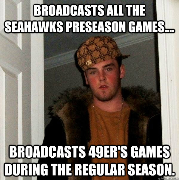 Broadcasts all the Seahawks preseason games.... Broadcasts 49er's games during the regular season. - Broadcasts all the Seahawks preseason games.... Broadcasts 49er's games during the regular season.  Misc