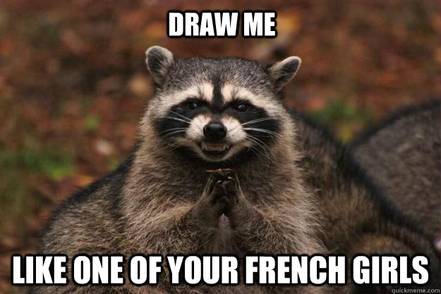 Draw me like one of your french girls  Evil Plotting Raccoon