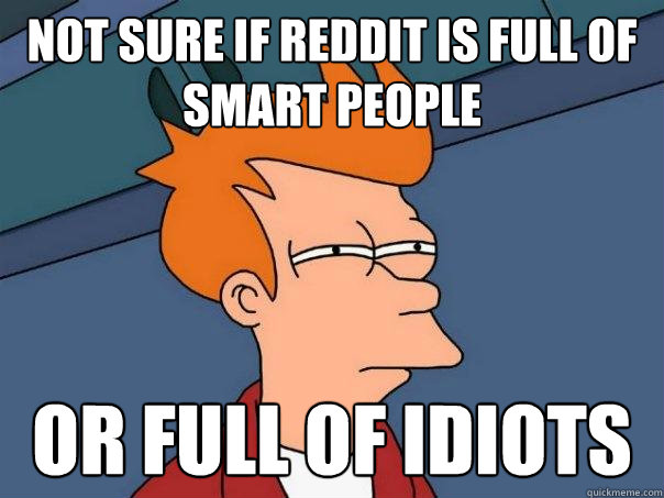 not sure if reddit is full of smart people or full of idiots  Futurama Fry