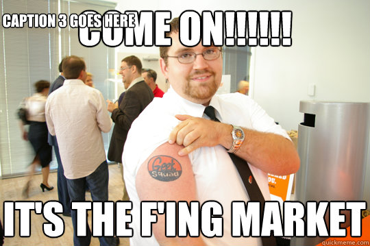 COME ON!!!!!! It's the F'ing Market Caption 3 goes here  GeekSquad Gus