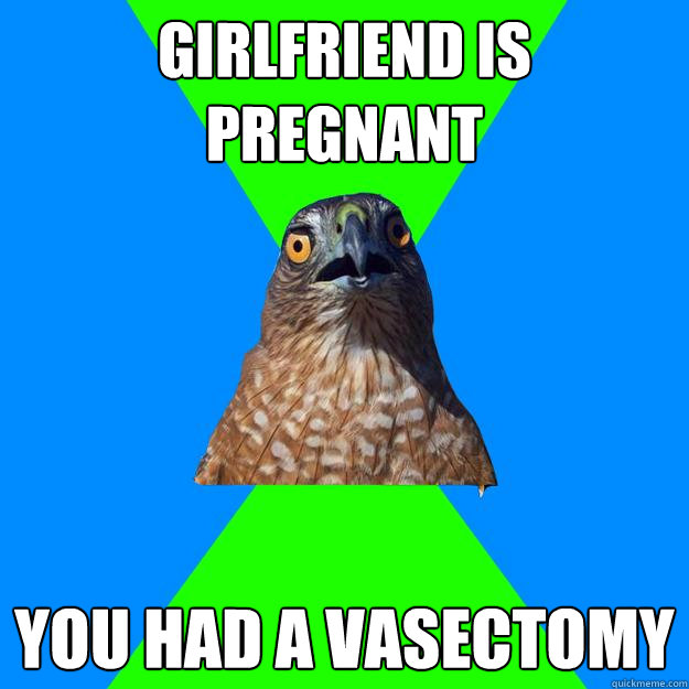 girlfriend is pregnant you had a vasectomy  Hawkward