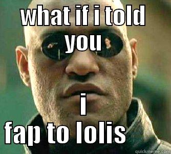 WHAT IF I TOLD YOU I FAP TO LOLIS        Matrix Morpheus