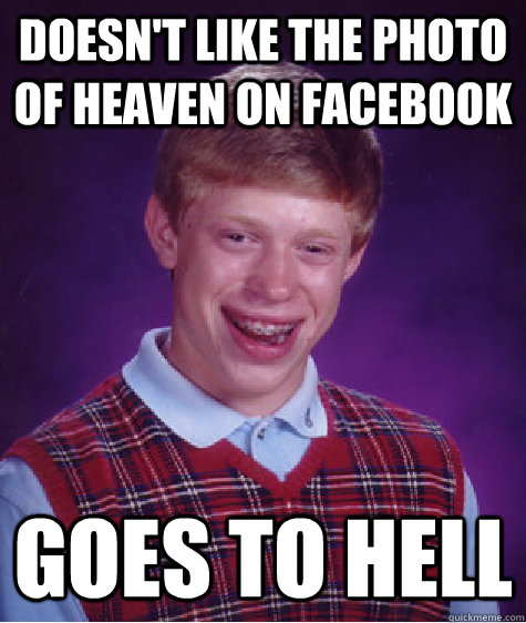 doesn't like the photo of heaven on facebook GOES TO HELL  Bad Luck Brian