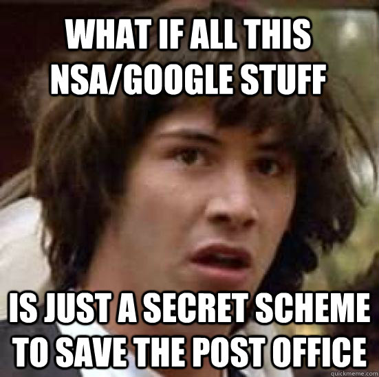 what if all this NSA/Google stuff  is just a secret scheme to save the post office   conspiracy keanu