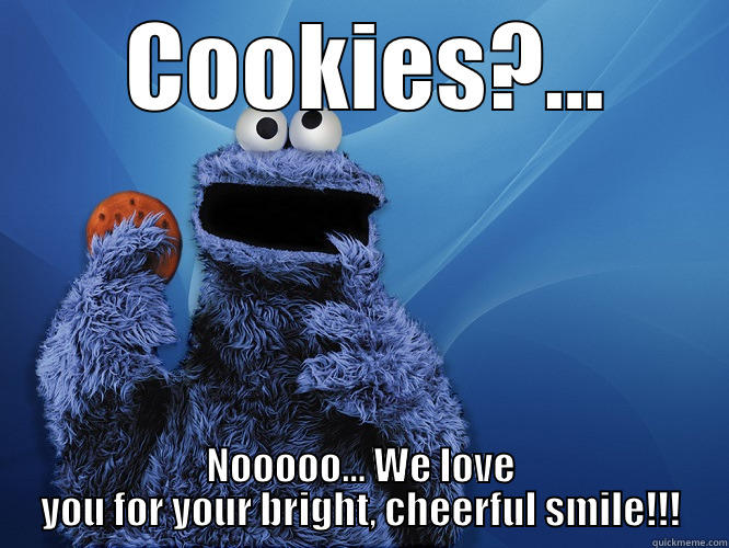 Cookie Monster -  COOKIES?... NOOOOO... WE LOVE YOU FOR YOUR BRIGHT, CHEERFUL SMILE!!! Misc