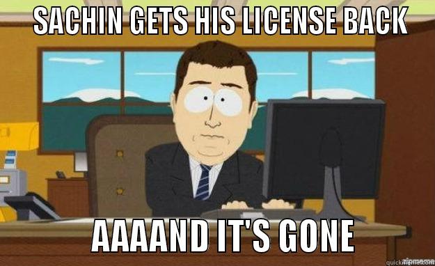   SACHIN GETS HIS LICENSE BACK            AAAAND IT'S GONE         aaaand its gone