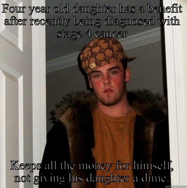 FOUR YEAR OLD DAUGHTER HAS A BENEFIT AFTER RECENTLY BEING DIAGNOSED WITH STAGE 4 CANCER KEEPS ALL THE MONEY FOR HIMSELF, NOT GIVING HIS DAUGHTER A DIME. Scumbag Steve