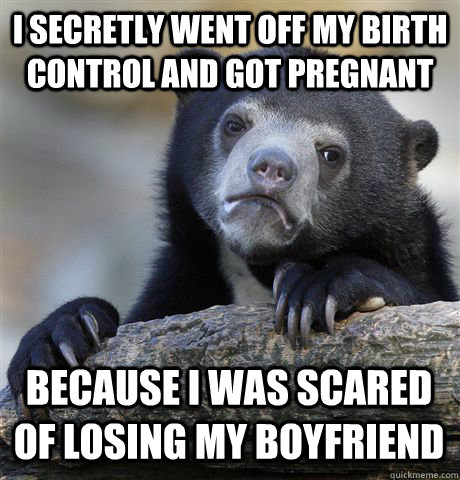 I SECRETLY WENT OFF MY BIRTH CONTROL AND GOT PREGNANT BECAUSE I WAS SCARED OF LOSING MY BOYFRIEND  Confession Bear