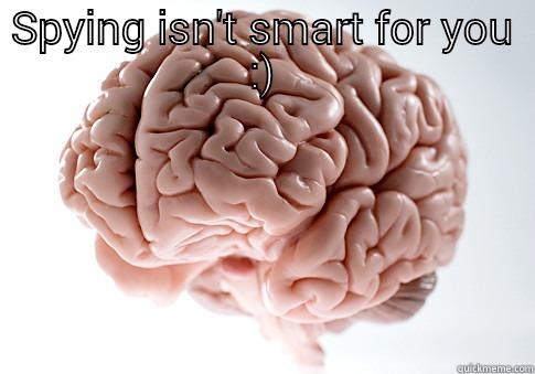 SPYING ISN'T SMART FOR YOU :)  Scumbag Brain