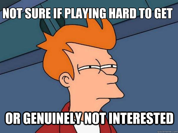 not sure if playing hard to get or genuinely not interested  Futurama Fry