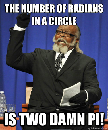 the number of radians in a circle is two damn pi!  Jimmy McMillan