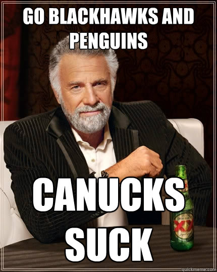 go blackhawks and penguins canucks suck  The Most Interesting Man In The World