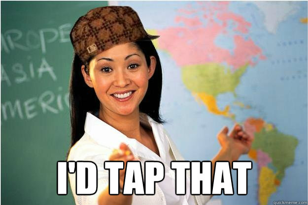  I'd Tap That  Scumbag Teacher