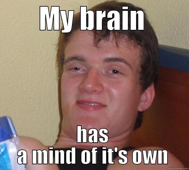 MY BRAIN HAS A MIND OF IT'S OWN 10 Guy